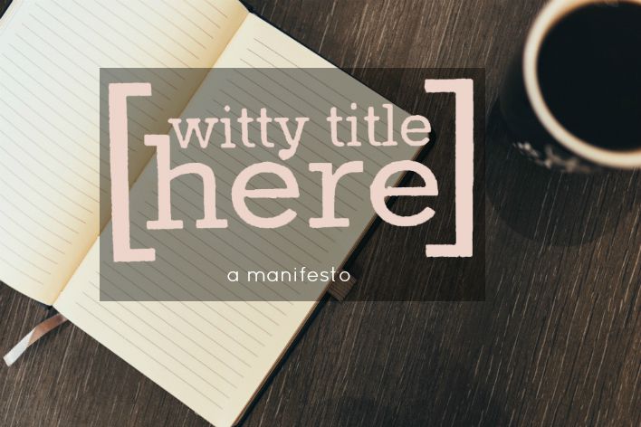 Witty Title Here: a manifesto